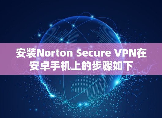安装Norton Secure VPN在安卓手机上的步骤如下 安装Norton Secure VPN在安卓手机上的步骤如下