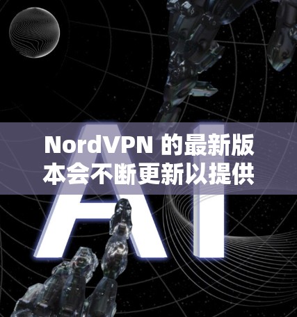 NordVPN 的最新版本会不断更新以提供更好的性能和安全性,以下是最新版本的信息(截至2024年6月) NordVPN 的最新版本会不断更新以提供更好的性能和安全性,以下是最新版本的信息(截至2024年6月)