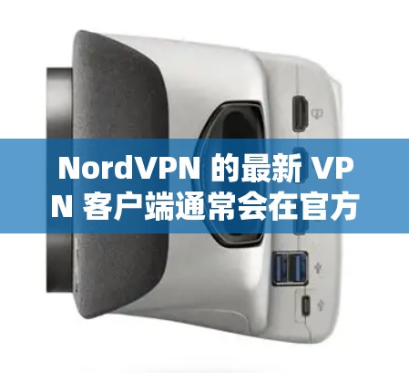 NordVPN 的最新 VPN 客户端通常会在官方网站上发布最新版本,以下是一些关于 NordVPN 最新版本的信息和特点 NordVPN 的最新 VPN 客户端通常会在官方网站上发布最新版本,以下是一些关于 NordVPN 最新版本的信息和特点