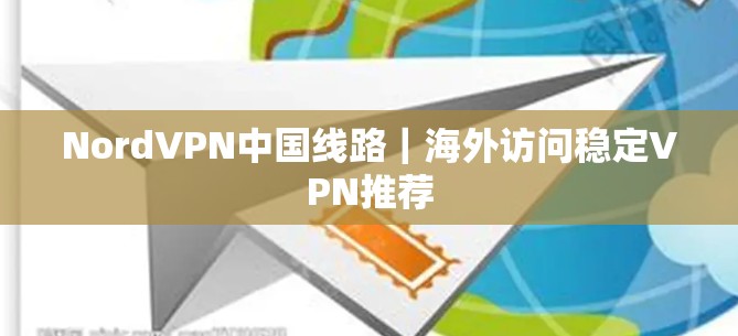 NordVPN中国线路|海外访问稳定VPN推荐 NordVPN中国线路|海外访问稳定VPN推荐