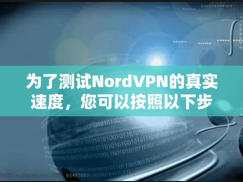 为了测试NordVPN的真实速度,您可以按照以下步骤进行 为了测试NordVPN的真实速度,您可以按照以下步骤进行