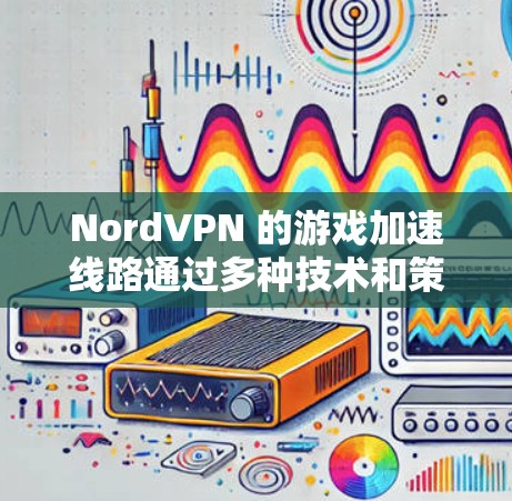 NordVPN 的游戏加速线路通过多种技术和策略实现,确保在游戏中提供更快的连接速度和更好的用户体验。以下是其主要原理和技术 NordVPN 的游戏加速线路通过多种技术和策略实现,确保在游戏中提供更快的连接速度和更好的用户体验。以下是其主要原理和技术
