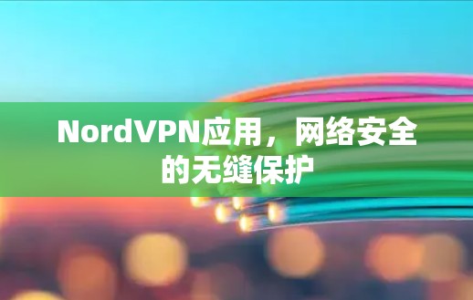 NordVPN应用,网络安全的无缝保护 NordVPN应用,网络安全的无缝保护