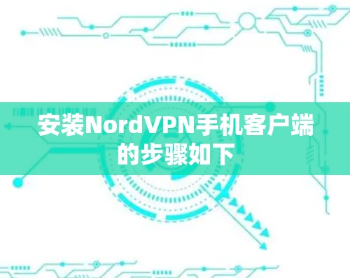 安装NordVPN手机客户端的步骤如下 安装NordVPN手机客户端的步骤如下