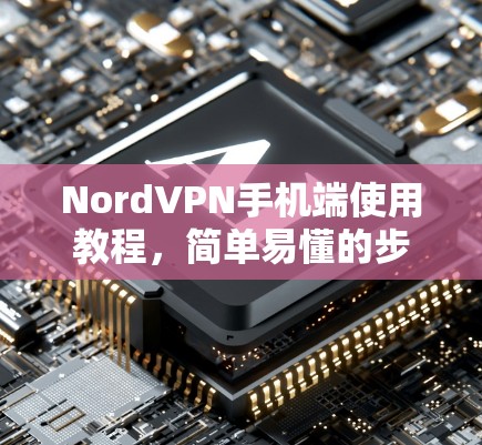 NordVPN手机端使用教程，简单易懂的步骤指南