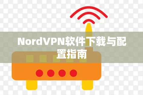 NordVPN软件下载与配置指南 NordVPN软件下载与配置指南