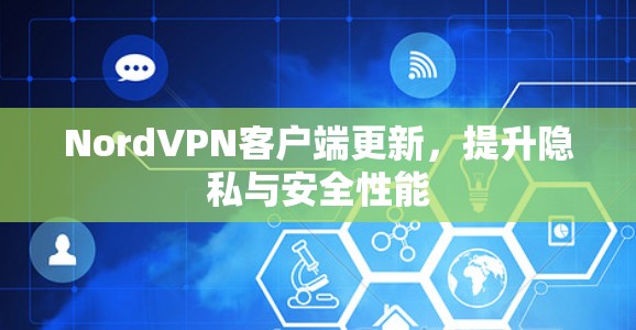 NordVPN客户端更新,提升隐私与安全性能 NordVPN客户端更新,提升隐私与安全性能