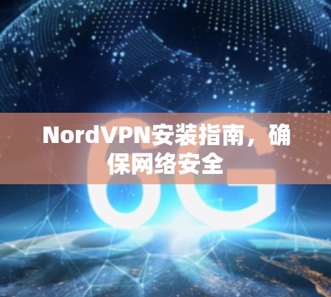 NordVPN安装指南,确保网络安全 NordVPN安装指南,确保网络安全