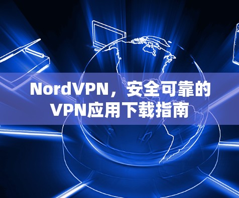 NordVPN，安全可靠的VPN应用下载指南