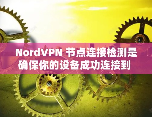NordVPN 节点连接检测是确保你的设备成功连接到 NordVPN 服务器并验证连接状态的过程。以下是检测连接的步骤和方法