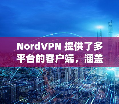 NordVPN 提供了多平台的客户端,涵盖了常用的操作系统和移动设备,确保用户可以在多种场景下使用。以下是每个平台的客户端特点 NordVPN 提供了多平台的客户端,涵盖了常用的操作系统和移动设备,确保用户可以在多种场景下使用。以下是每个平台的客户端特点