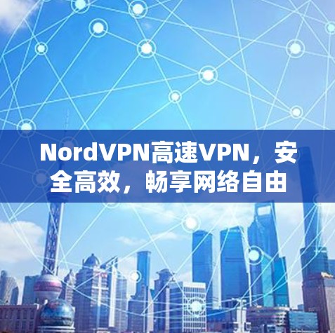 NordVPN高速VPN,安全高效,畅享网络自由 NordVPN高速VPN,安全高效,畅享网络自由