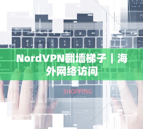 NordVPN翻墙梯子|海外网络访问 NordVPN翻墙梯子|海外网络访问