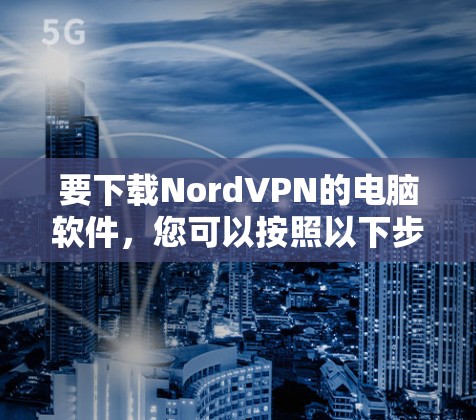 要下载NordVPN的电脑软件,您可以按照以下步骤操作 要下载NordVPN的电脑软件,您可以按照以下步骤操作