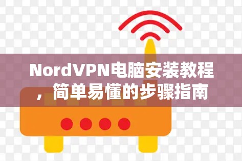 NordVPN电脑安装教程，简单易懂的步骤指南