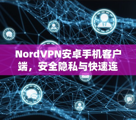 NordVPN安卓手机客户端,安全隐私与快速连接的完美融合 NordVPN安卓手机客户端,安全隐私与快速连接的完美融合