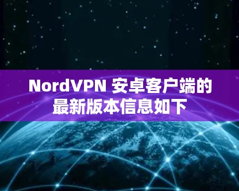 NordVPN 安卓客户端的最新版本信息如下 NordVPN 安卓客户端的最新版本信息如下