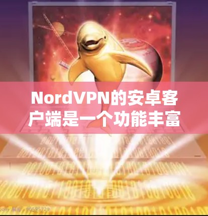 NordVPN的安卓客户端是一个功能丰富且用户友好的VPN解决方案,适合需要保护隐私和安全的用户。以下是该客户端的详细介绍 NordVPN的安卓客户端是一个功能丰富且用户友好的VPN解决方案,适合需要保护隐私和安全的用户。以下是该客户端的详细介绍