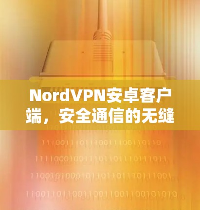 NordVPN安卓客户端,安全通信的无缝体验 NordVPN安卓客户端,安全通信的无缝体验