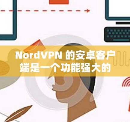 NordVPN 的安卓客户端是一个功能强大的 VPN 应用程序,专为用户提供安全、匿名和隐私保护的网络连接。以下是 NordVPN 安卓客户端的主要特点和功能 NordVPN 的安卓客户端是一个功能强大的 VPN 应用程序,专为用户提供安全、匿名和隐私保护的网络连接。以下是 NordVPN 安卓客户端的主要特点和功能