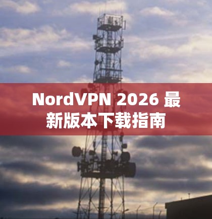 NordVPN 2026 最新版本下载指南 NordVPN 2026 最新版本下载指南