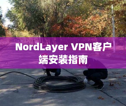 NordLayer VPN客户端安装指南 NordLayer VPN客户端安装指南