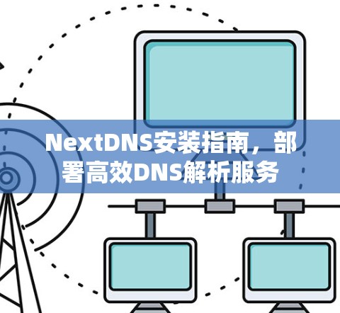 NextDNS安装指南,部署高效DNS解析服务 NextDNS安装指南,部署高效DNS解析服务