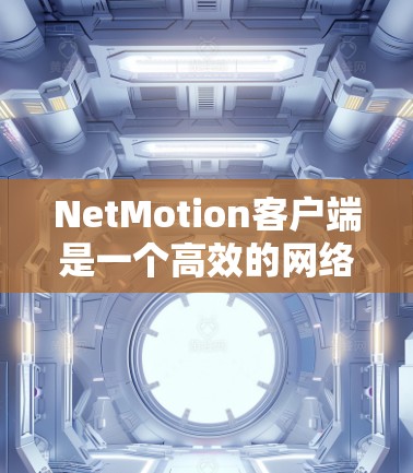 NetMotion客户端是一个高效的网络管理工具,旨在帮助用户更好地管理和优化网络连接。以下是关于NetMotion客户端下载及最新版本介绍的详细内容 NetMotion客户端是一个高效的网络管理工具,旨在帮助用户更好地管理和优化网络连接。以下是关于NetMotion客户端下载及最新版本介绍的详细内容