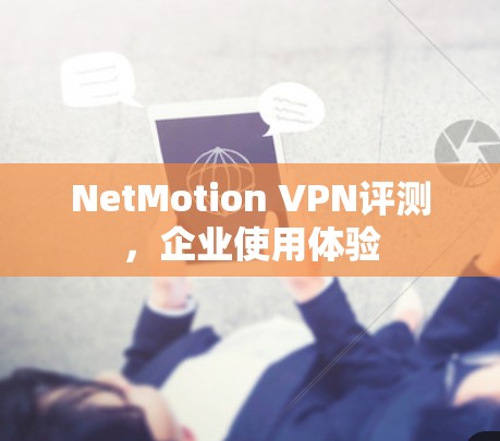 NetMotion VPN评测,企业使用体验 NetMotion VPN评测,企业使用体验