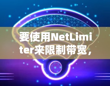要使用NetLimiter来限制带宽,您可以按照以下步骤进行操作 要使用NetLimiter来限制带宽,您可以按照以下步骤进行操作