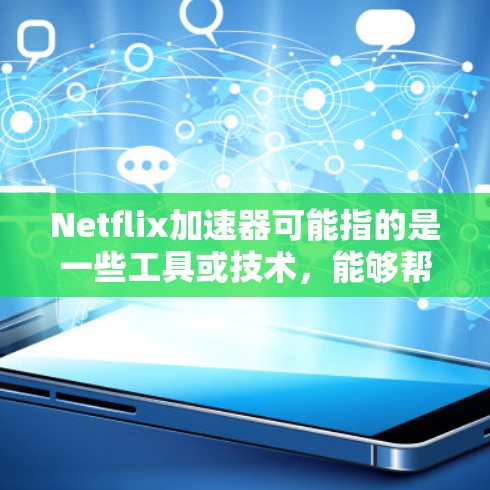 Netflix加速器可能指的是一些工具或技术,能够帮助用户提升使用Netflix服务的速度或体验。以下是一些可能相关的概念和工具 Netflix加速器可能指的是一些工具或技术,能够帮助用户提升使用Netflix服务的速度或体验。以下是一些可能相关的概念和工具