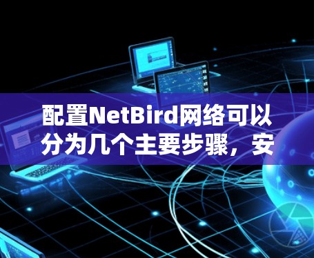 配置NetBird网络可以分为几个主要步骤,安装、配置、管理和优化。以下是详细的步骤指南 配置NetBird网络可以分为几个主要步骤,安装、配置、管理和优化。以下是详细的步骤指南