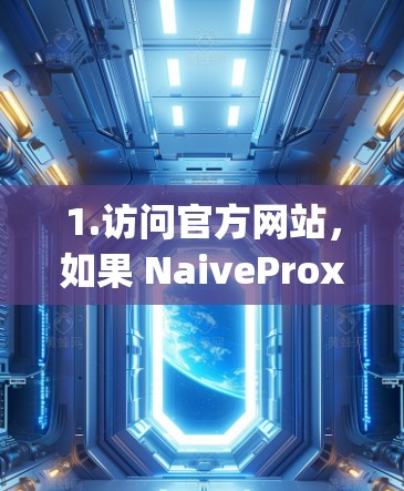 1.访问官方网站,如果 NaiveProxy 有一个官方网站,你可以直接访问该网站查看最新版本 1.访问官方网站,如果 NaiveProxy 有一个官方网站,你可以直接访问该网站查看最新版本