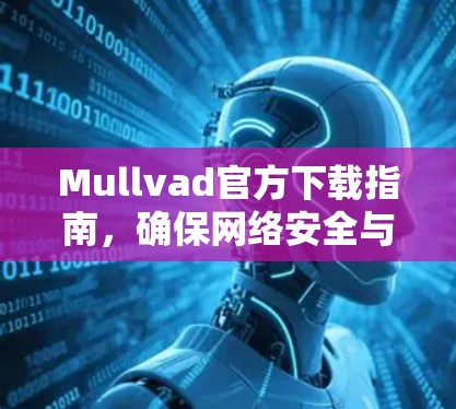 Mullvad官方下载指南,确保网络安全与高速连接 Mullvad官方下载指南,确保网络安全与高速连接
