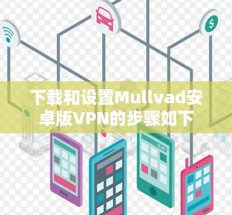 下载和设置Mullvad安卓版VPN的步骤如下 下载和设置Mullvad安卓版VPN的步骤如下