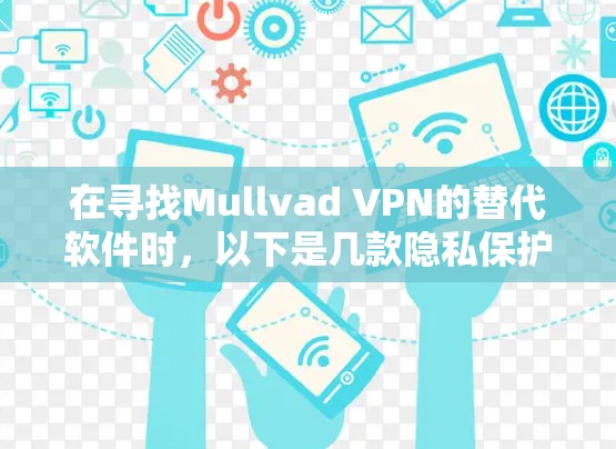 在寻找Mullvad VPN的替代软件时，以下是几款隐私保护能力强、服务器覆盖广泛且多平台支持的推荐