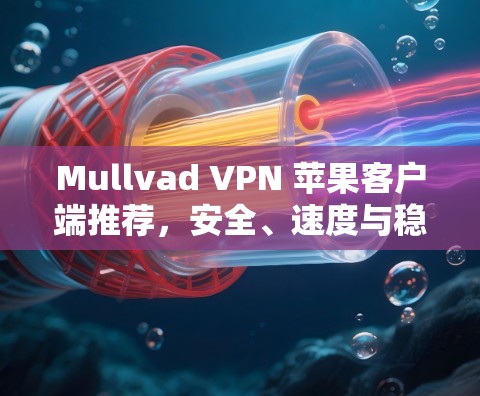Mullvad VPN 苹果客户端推荐,安全、速度与稳定之选 Mullvad VPN 苹果客户端推荐,安全、速度与稳定之选