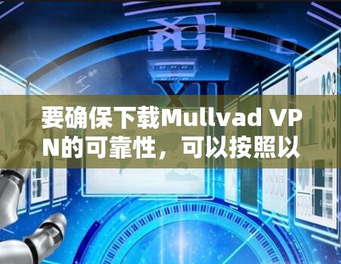 要确保下载Mullvad VPN的可靠性,可以按照以下步骤操作 要确保下载Mullvad VPN的可靠性,可以按照以下步骤操作