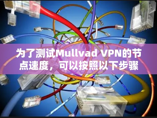 为了测试Mullvad VPN的节点速度,可以按照以下步骤进行 为了测试Mullvad VPN的节点速度,可以按照以下步骤进行