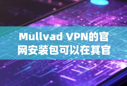Mullvad VPN的官网安装包可以在其官方网站上找到。Mullvad VPN 提供多种协议的安装包,如OpenVPN和WireGuard。你可以按照以下步骤进行安装 Mullvad VPN的官网安装包可以在其官方网站上找到。Mullvad VPN 提供多种协议的安装包,如OpenVPN和WireGuard。你可以按照以下步骤进行安装