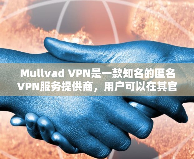 Mullvad VPN是一款知名的匿名VPN服务提供商,用户可以在其官网上下载客户端以享受隐私保护服务。以下是下载客户端的详细步骤 Mullvad VPN是一款知名的匿名VPN服务提供商,用户可以在其官网上下载客户端以享受隐私保护服务。以下是下载客户端的详细步骤