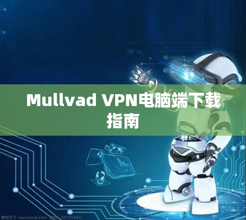 Mullvad VPN电脑端下载指南 Mullvad VPN电脑端下载指南