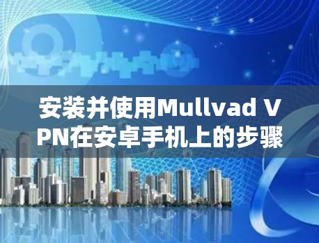 安装并使用Mullvad VPN在安卓手机上的步骤如下 安装并使用Mullvad VPN在安卓手机上的步骤如下