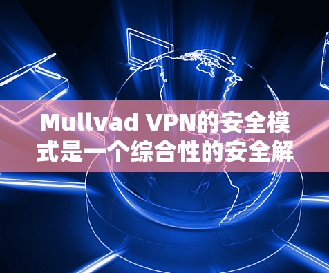 Mullvad VPN的安全模式是一个综合性的安全解决方案，旨在为用户提供多层次的网络安全保护。以下是Mullvad VPN安全模式的详细功能介绍