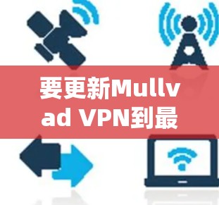 要更新Mullvad VPN到最新版本,请按照以下步骤操作 要更新Mullvad VPN到最新版本,请按照以下步骤操作