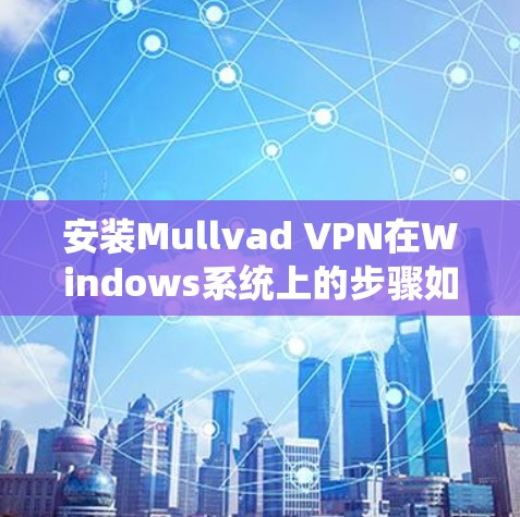 安装Mullvad VPN在Windows系统上的步骤如下 安装Mullvad VPN在Windows系统上的步骤如下