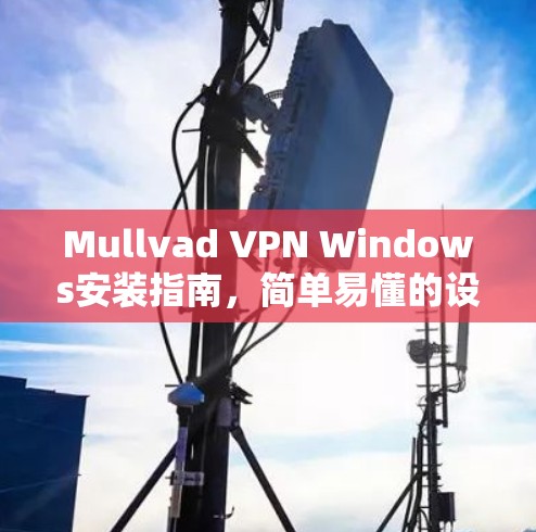 Mullvad VPN Windows安装指南,简单易懂的设置步骤 Mullvad VPN Windows安装指南,简单易懂的设置步骤