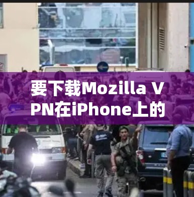 要下载Mozilla VPN在iPhone上的版本，请按照以下步骤操作