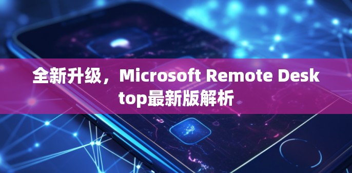全新升级,Microsoft Remote Desktop最新版解析 全新升级,Microsoft Remote Desktop最新版解析