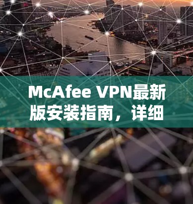 McAfee VPN最新版安装指南，详细步骤与注意事项